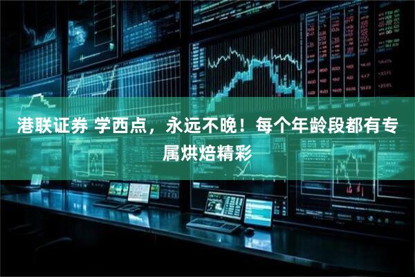 港联证券 学西点，永远不晚！每个年龄段都有专属烘焙精彩